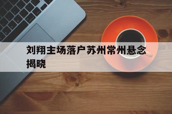 包含刘翔主场落户苏州常州悬念揭晓的词条